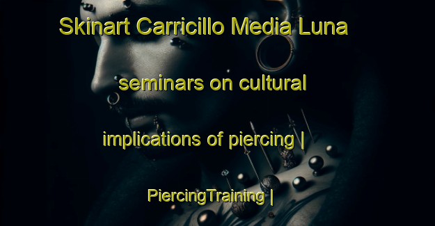 Skinart Carricillo Media Luna seminars on cultural implications of piercing | PiercingTraining | PiercingClasses | SkinartTraining-Mexico